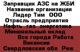 Заправщик АЗС на ЖБИ › Название организации ­ Лидер Тим, ООО › Отрасль предприятия ­ Нефть, газ, энергетика › Минимальный оклад ­ 23 000 - Все города Работа » Вакансии   . Свердловская обл.,Реж г.